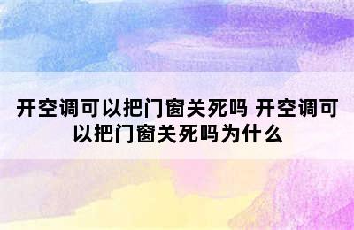 开空调可以把门窗关死吗 开空调可以把门窗关死吗为什么